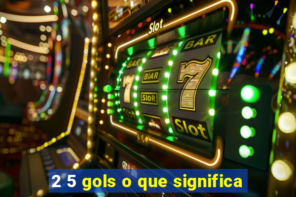 2 5 gols o que significa