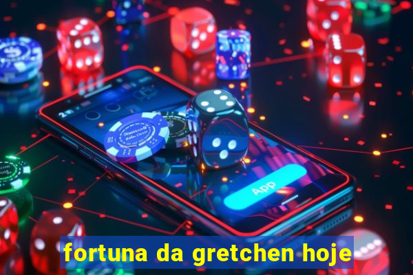 fortuna da gretchen hoje