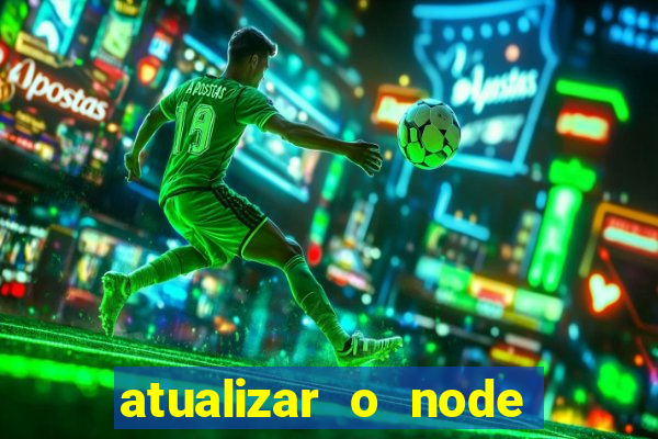 atualizar o node no windows