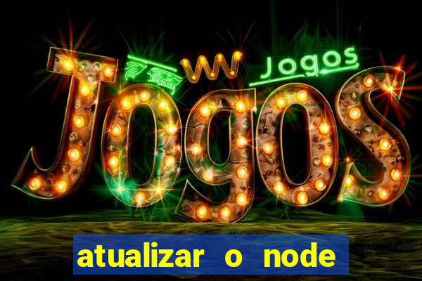 atualizar o node no windows