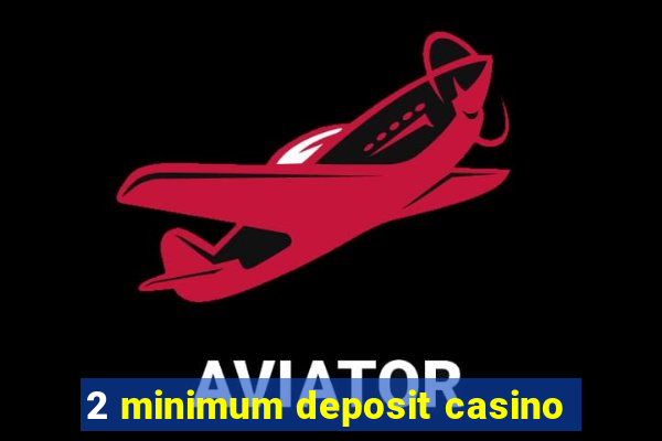 2 minimum deposit casino