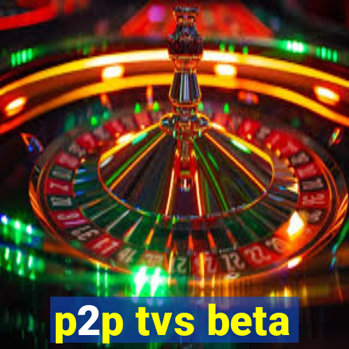 p2p tvs beta