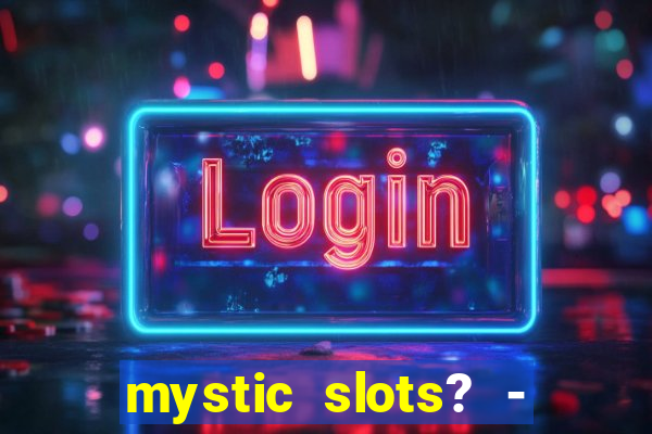 mystic slots? - casino games