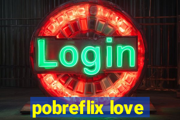 pobreflix love