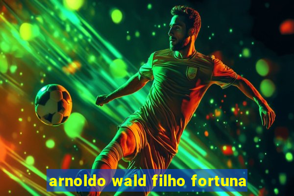 arnoldo wald filho fortuna