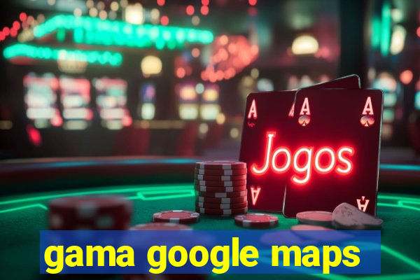 gama google maps