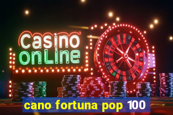 cano fortuna pop 100