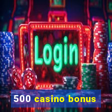 500 casino bonus