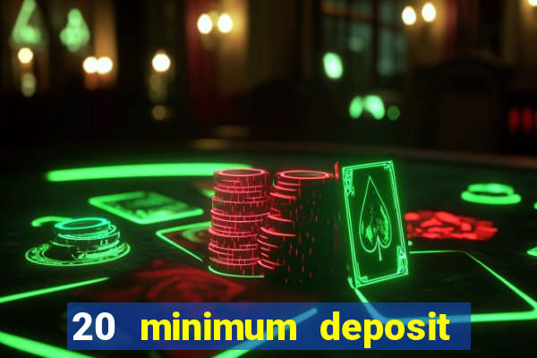 20 minimum deposit online casino