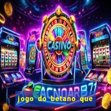 jogo do betano que ganha dinheiro