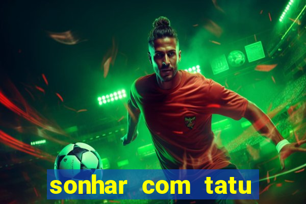 sonhar com tatu jogo do bicho