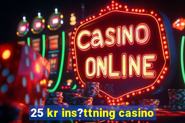 25 kr ins?ttning casino