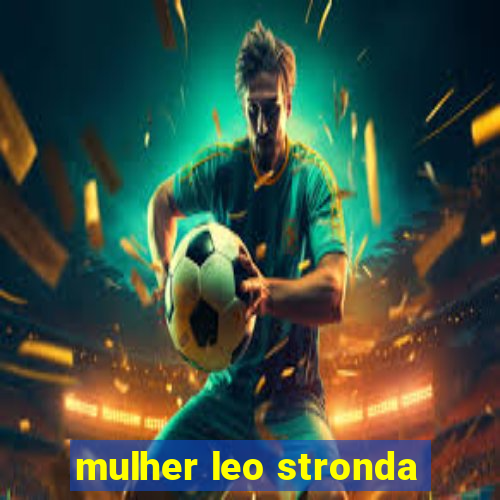 mulher leo stronda