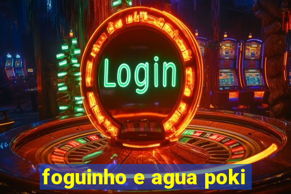 foguinho e agua poki