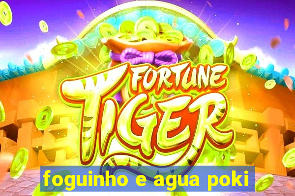 foguinho e agua poki