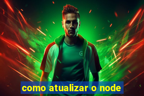 como atualizar o node