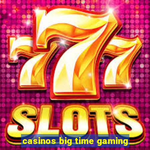 casinos big time gaming