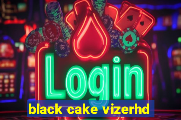 black cake vizerhd