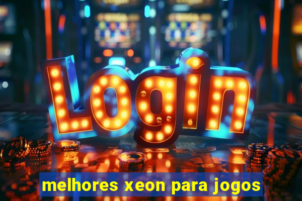 melhores xeon para jogos