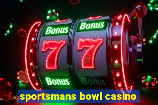 sportsmans bowl casino