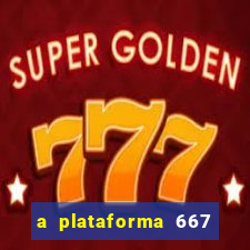 a plataforma 667 bet é confiável