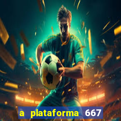 a plataforma 667 bet é confiável