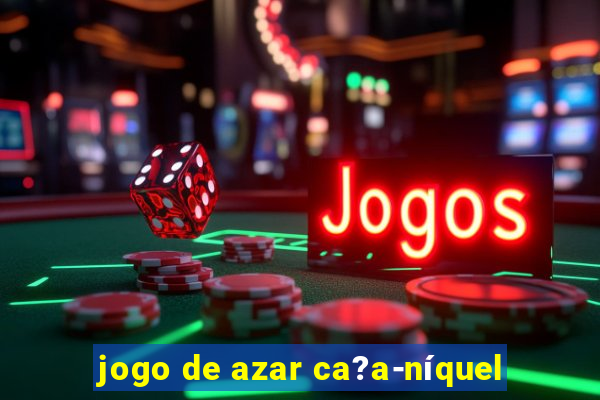 jogo de azar ca?a-níquel