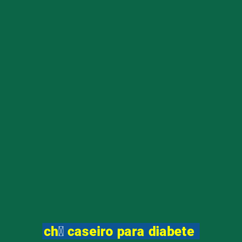 ch谩 caseiro para diabete