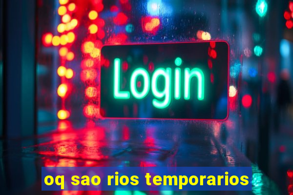 oq sao rios temporarios