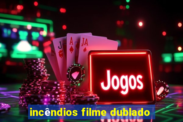 incêndios filme dublado