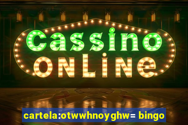 cartela:otwwhnoyghw= bingo