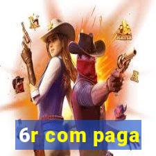 6r com paga