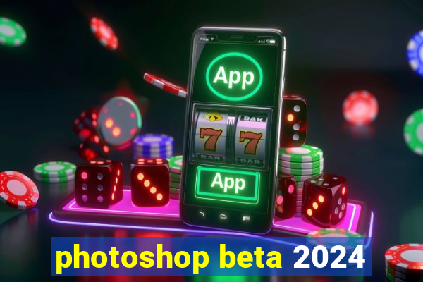 photoshop beta 2024