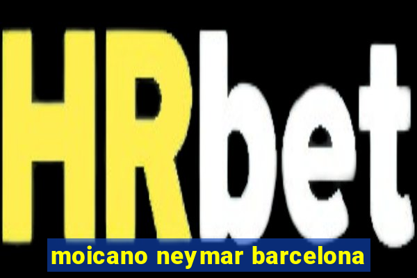 moicano neymar barcelona