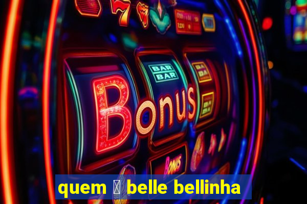 quem 茅 belle bellinha