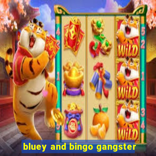 bluey and bingo gangster