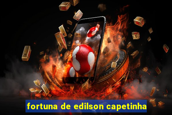 fortuna de edilson capetinha