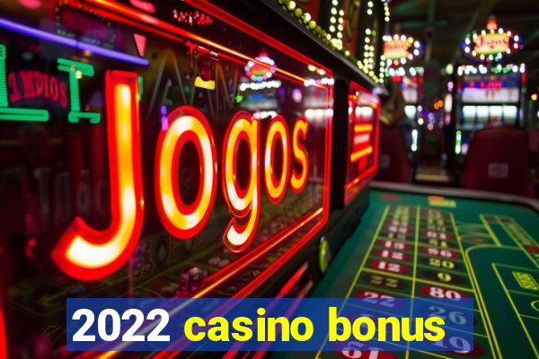 2022 casino bonus