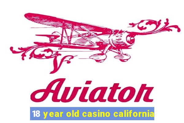 18 year old casino california