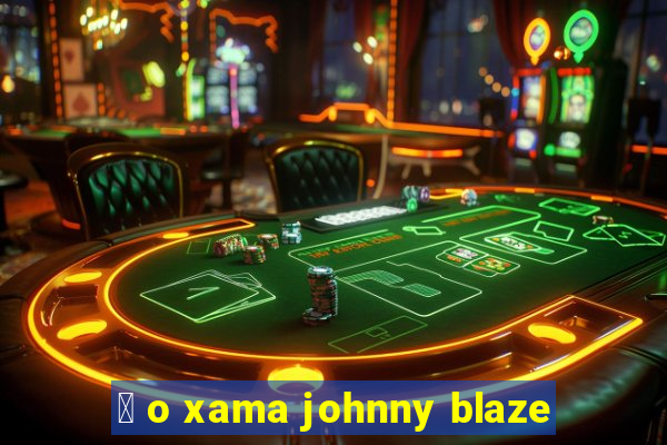 茅 o xama johnny blaze