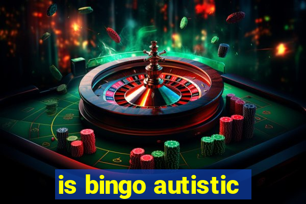 is bingo autistic