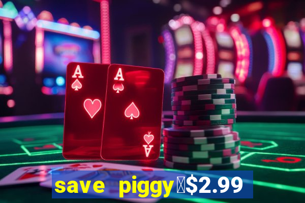 save piggy▼$2.99 to $0.99