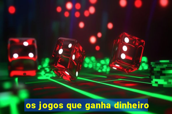 os jogos que ganha dinheiro