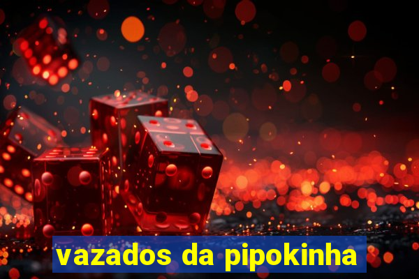 vazados da pipokinha