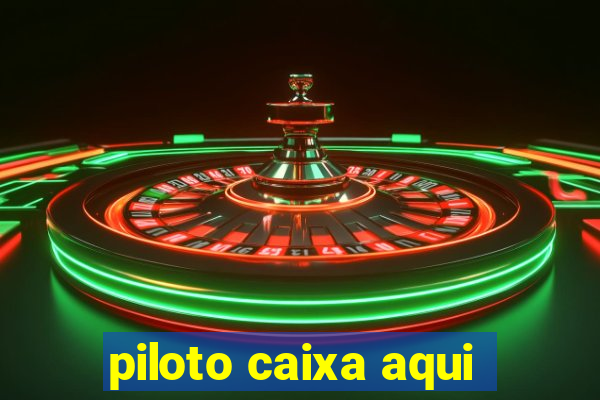 piloto caixa aqui