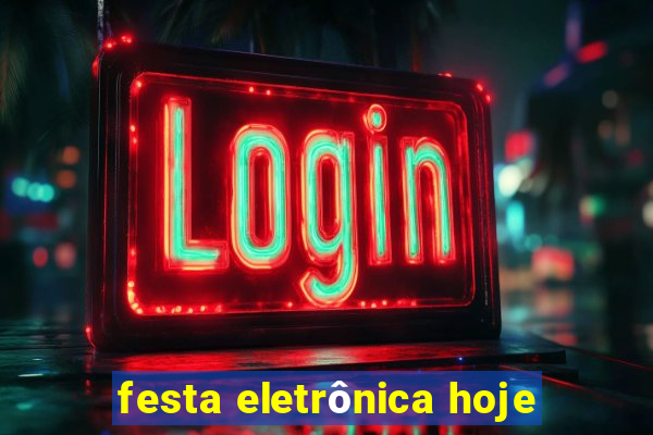 festa eletrônica hoje