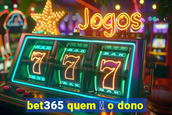 bet365 quem 茅 o dono