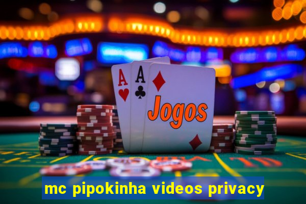 mc pipokinha videos privacy