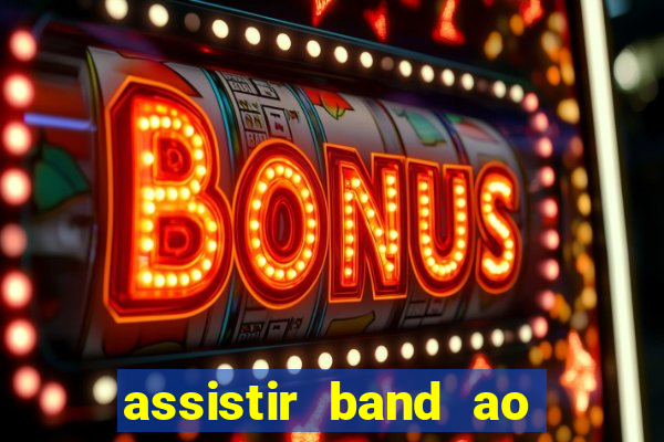 assistir band ao vivo gratis