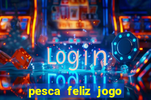 pesca feliz jogo de aposta